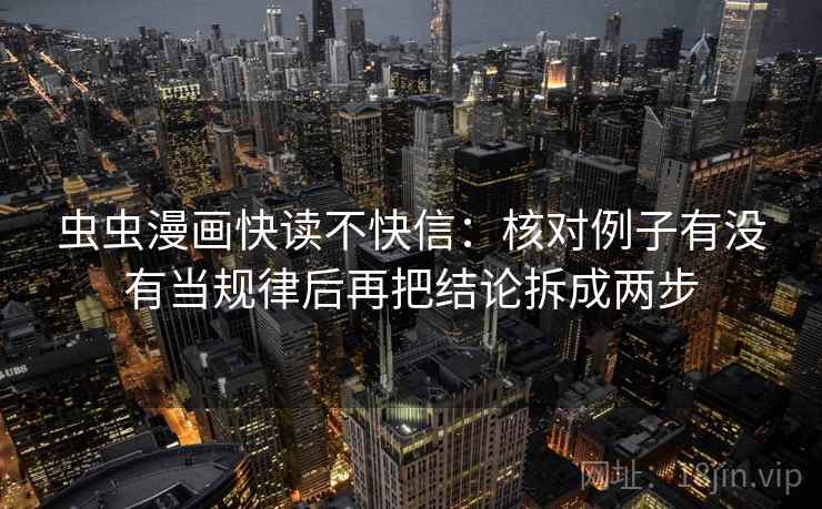 虫虫漫画快读不快信：核对例子有没有当规律后再把结论拆成两步