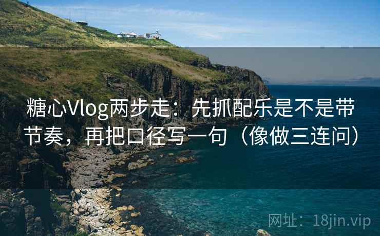 糖心Vlog两步走：先抓配乐是不是带节奏，再把口径写一句（像做三连问）  第2张