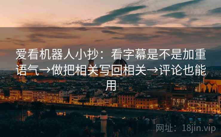 爱看机器人小抄：看字幕是不是加重语气→做把相关写回相关→评论也能用