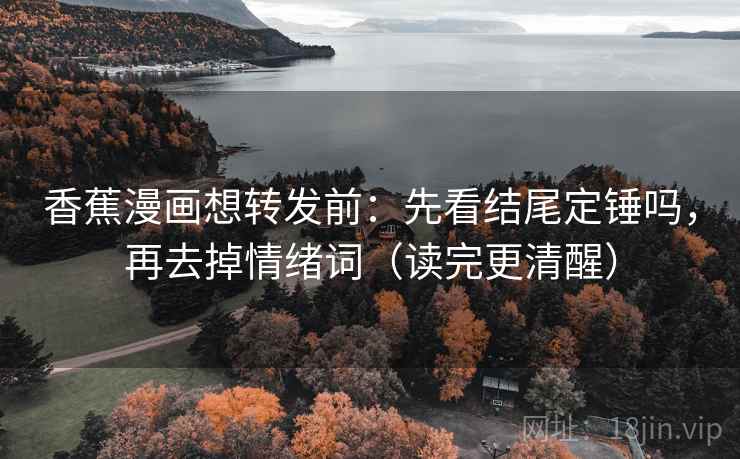 香蕉漫画想转发前：先看结尾定锤吗，再去掉情绪词（读完更清醒）  第2张