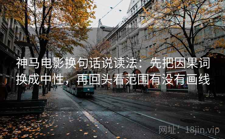 神马电影换句话说读法：先把因果词换成中性，再回头看范围有没有画线  第2张