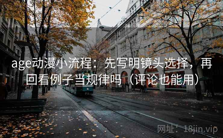 age动漫小流程：先写明镜头选择，再回看例子当规律吗（评论也能用）  第2张