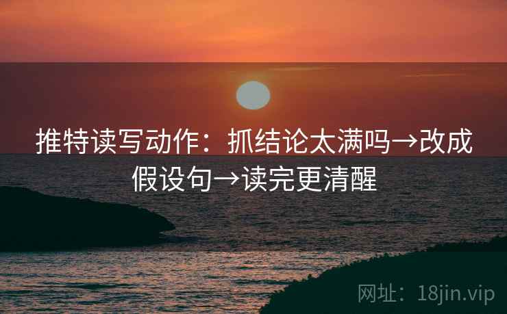 推特读写动作：抓结论太满吗→改成假设句→读完更清醒  第2张