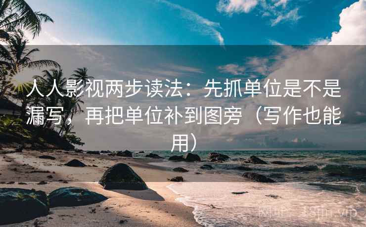 人人影视两步读法：先抓单位是不是漏写，再把单位补到图旁（写作也能用）