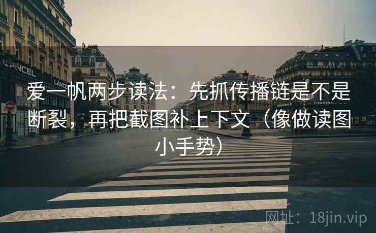 爱一帆两步读法：先抓传播链是不是断裂，再把截图补上下文（像做读图小手势）