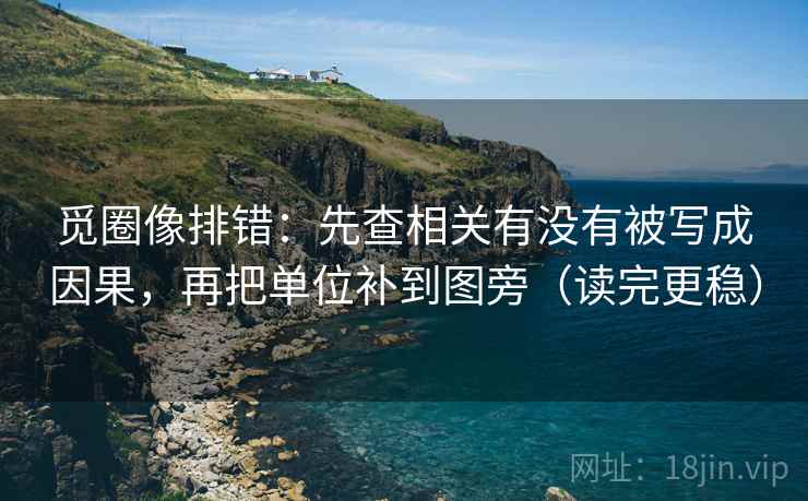 觅圈像排错：先查相关有没有被写成因果，再把单位补到图旁（读完更稳）