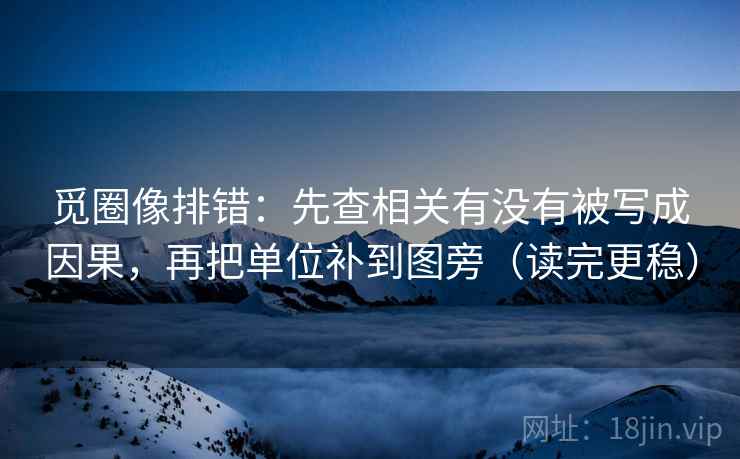 觅圈像排错：先查相关有没有被写成因果，再把单位补到图旁（读完更稳）  第2张