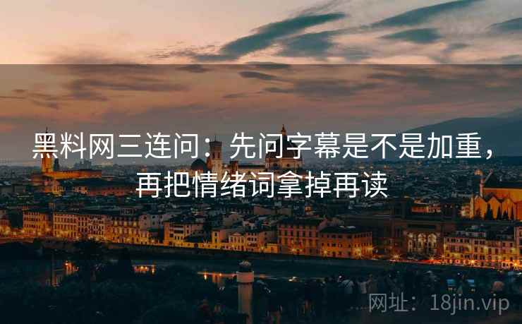 黑料网三连问：先问字幕是不是加重，再把情绪词拿掉再读  第2张