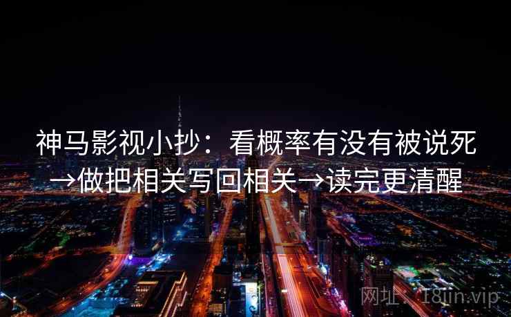神马影视小抄：看概率有没有被说死→做把相关写回相关→读完更清醒  第2张