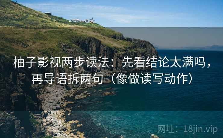 柚子影视两步读法：先看结论太满吗，再导语拆两句（像做读写动作）  第2张