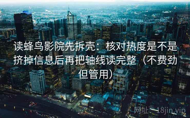 读蜂鸟影院先拆壳：核对热度是不是挤掉信息后再把轴线读完整（不费劲但管用）  第2张