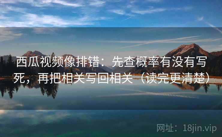 西瓜视频像排错：先查概率有没有写死，再把相关写回相关（读完更清楚）  第2张
