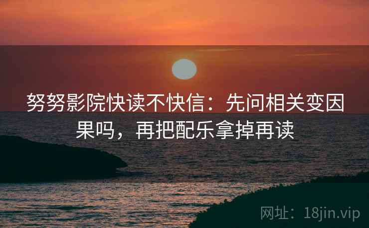 努努影院快读不快信：先问相关变因果吗，再把配乐拿掉再读  第2张