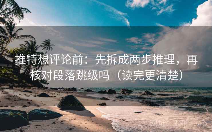 推特想评论前：先拆成两步推理，再核对段落跳级吗（读完更清楚）  第2张