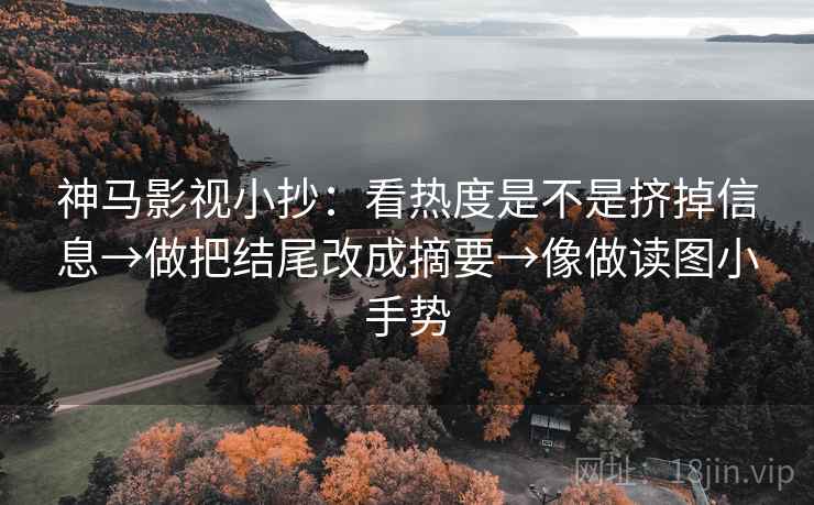 神马影视小抄：看热度是不是挤掉信息→做把结尾改成摘要→像做读图小手势  第2张