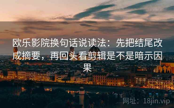 欧乐影院换句话说读法：先把结尾改成摘要，再回头看剪辑是不是暗示因果  第2张