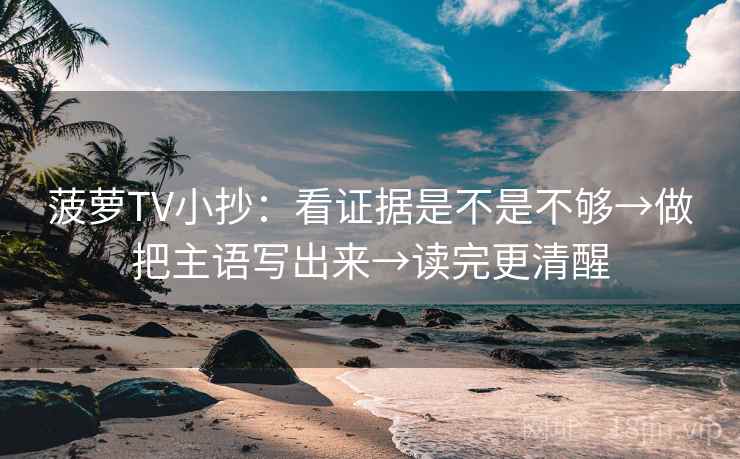 菠萝TV小抄：看证据是不是不够→做把主语写出来→读完更清醒  第2张