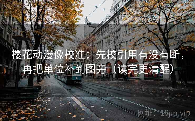 樱花动漫像校准：先校引用有没有断，再把单位补到图旁（读完更清醒）  第2张