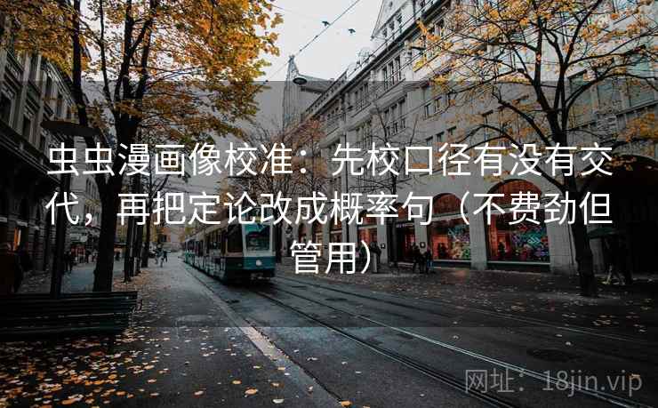 虫虫漫画像校准：先校口径有没有交代，再把定论改成概率句（不费劲但管用）