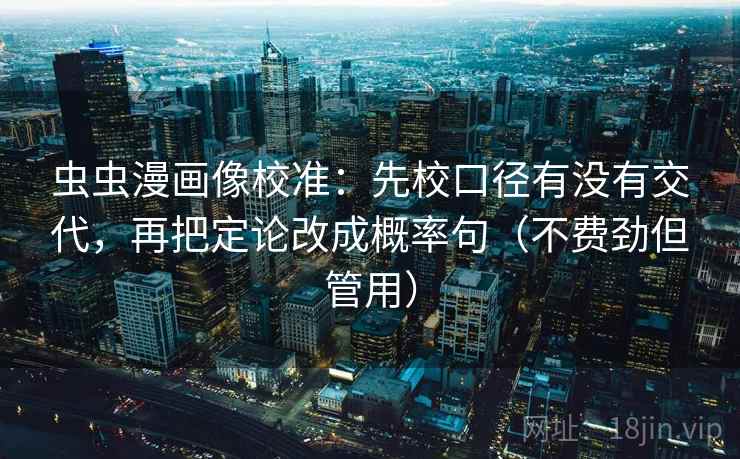 虫虫漫画像校准：先校口径有没有交代，再把定论改成概率句（不费劲但管用）  第2张