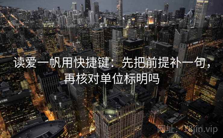 读爱一帆用快捷键：先把前提补一句，再核对单位标明吗  第2张