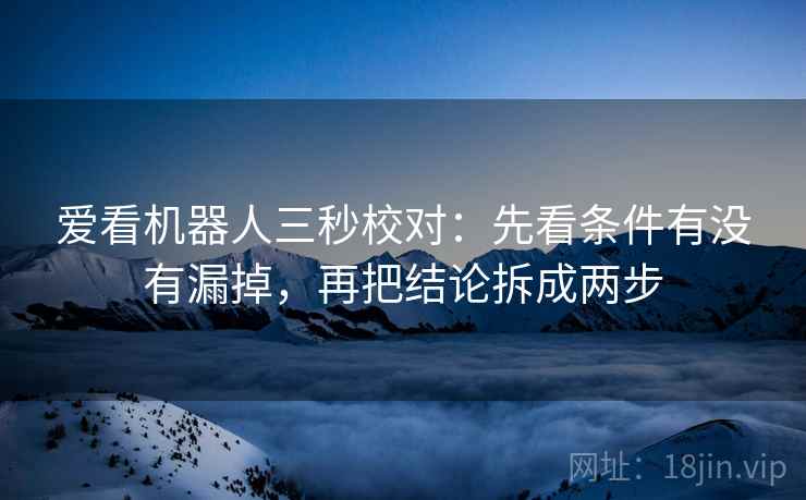 爱看机器人三秒校对：先看条件有没有漏掉，再把结论拆成两步