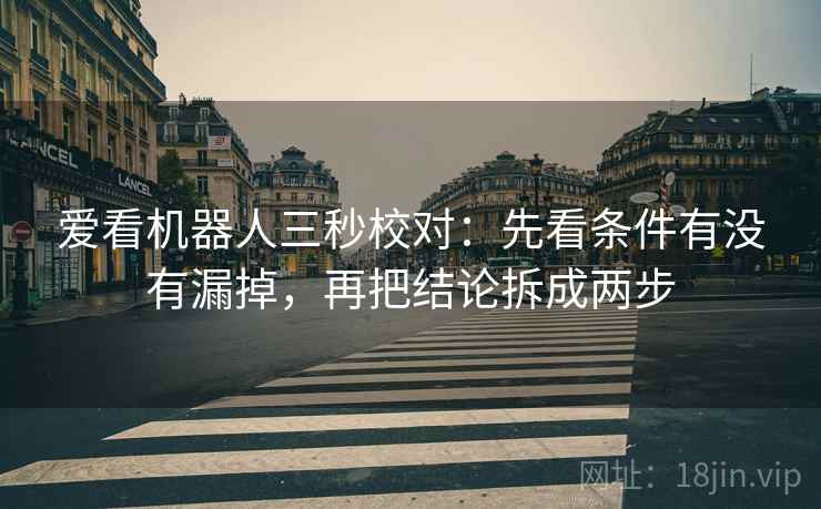 爱看机器人三秒校对：先看条件有没有漏掉，再把结论拆成两步  第2张