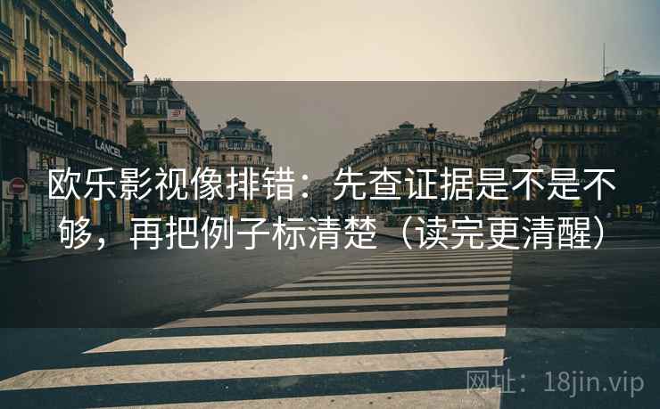 欧乐影视像排错：先查证据是不是不够，再把例子标清楚（读完更清醒）