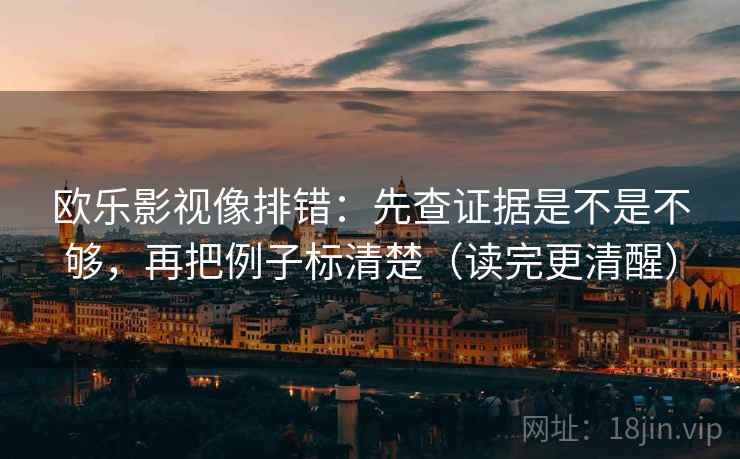 欧乐影视像排错：先查证据是不是不够，再把例子标清楚（读完更清醒）  第2张