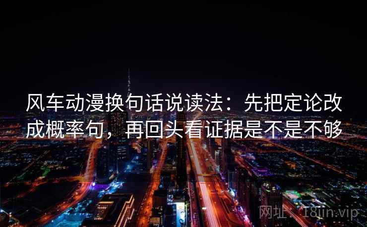 风车动漫换句话说读法：先把定论改成概率句，再回头看证据是不是不够  第2张