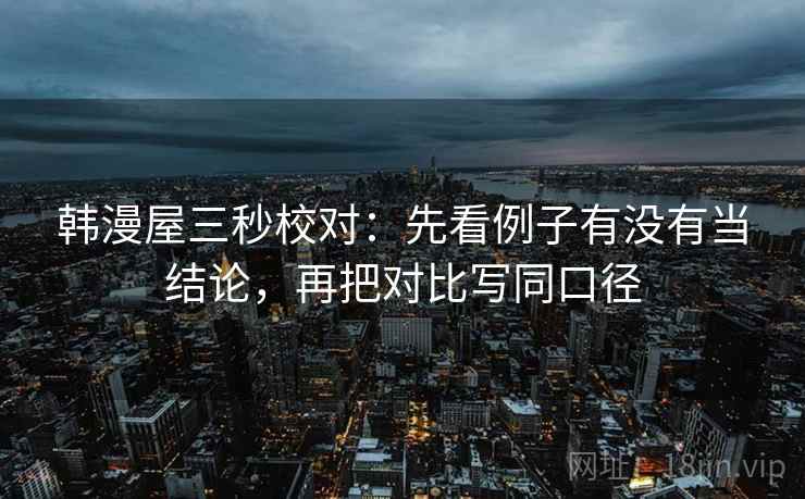 韩漫屋三秒校对：先看例子有没有当结论，再把对比写同口径  第2张