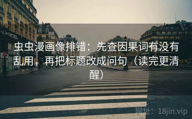 虫虫漫画像排错：先查因果词有没有乱用，再把标题改成问句（读完更清醒）  第2张