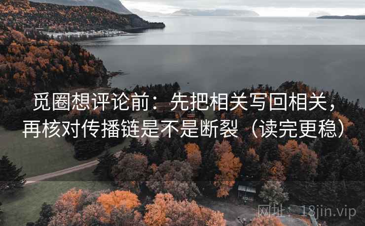 觅圈想评论前：先把相关写回相关，再核对传播链是不是断裂（读完更稳）  第2张
