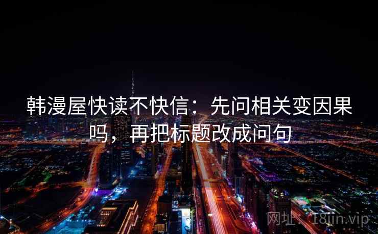 韩漫屋快读不快信：先问相关变因果吗，再把标题改成问句  第2张