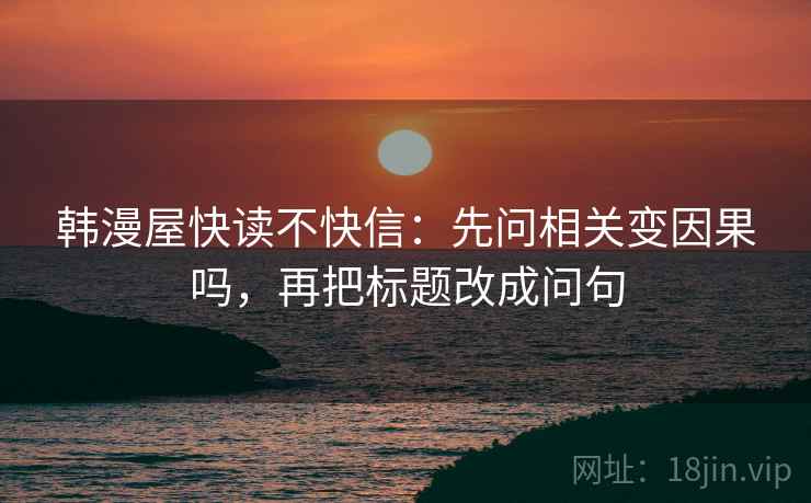 韩漫屋快读不快信：先问相关变因果吗，再把标题改成问句