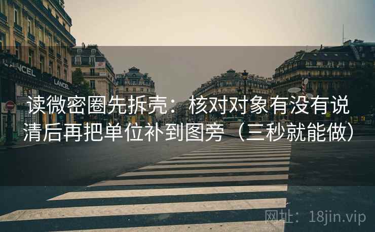 读微密圈先拆壳：核对对象有没有说清后再把单位补到图旁（三秒就能做）  第2张