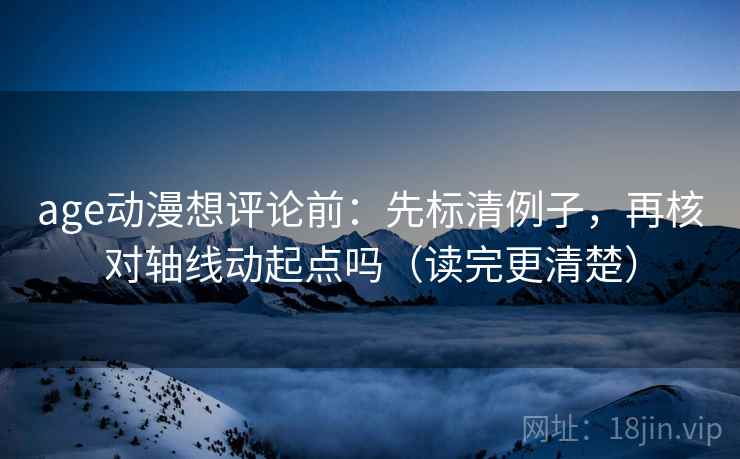 age动漫想评论前：先标清例子，再核对轴线动起点吗（读完更清楚）  第2张