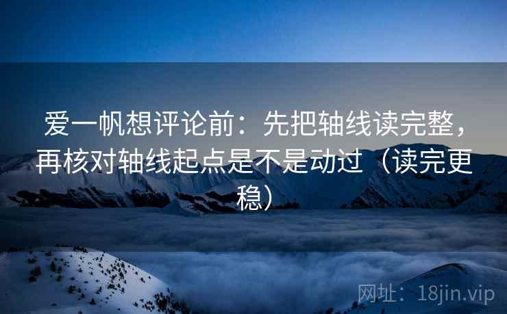爱一帆想评论前：先把轴线读完整，再核对轴线起点是不是动过（读完更稳）  第2张
