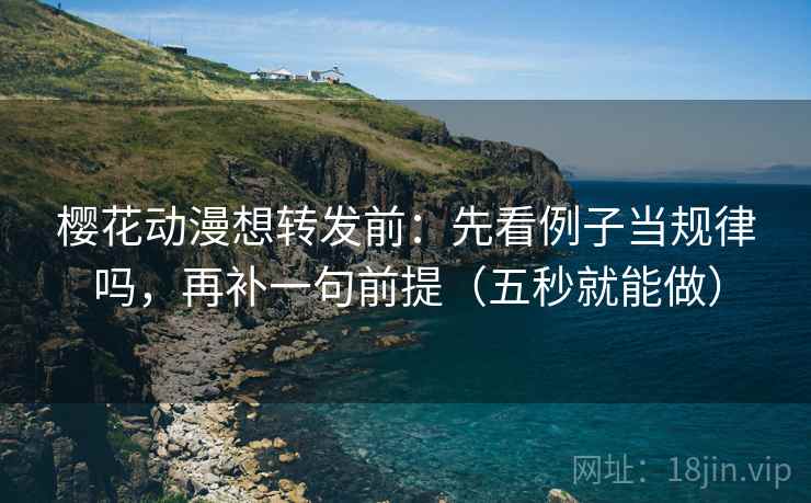 樱花动漫想转发前：先看例子当规律吗，再补一句前提（五秒就能做）  第2张