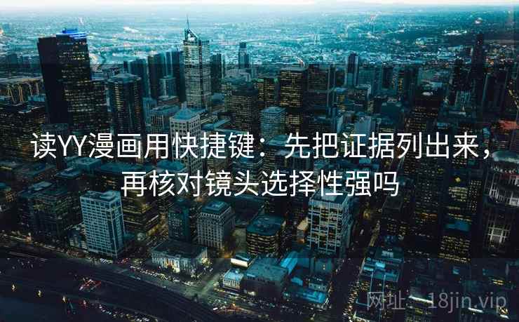 读YY漫画用快捷键：先把证据列出来，再核对镜头选择性强吗  第2张