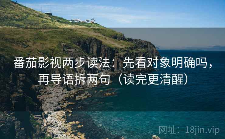 番茄影视两步读法：先看对象明确吗，再导语拆两句（读完更清醒）