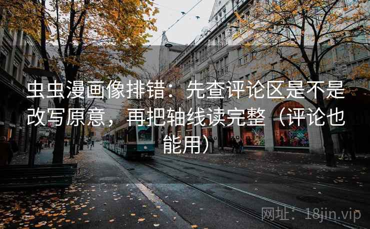 虫虫漫画像排错：先查评论区是不是改写原意，再把轴线读完整（评论也能用）  第2张