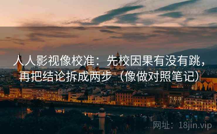 人人影视像校准：先校因果有没有跳，再把结论拆成两步（像做对照笔记）