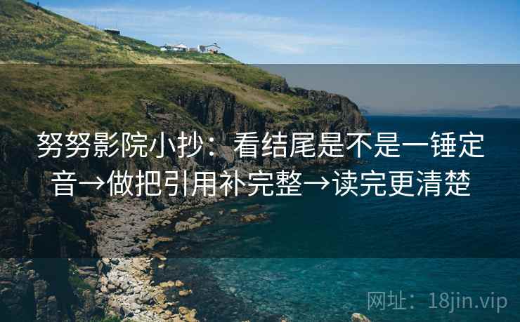 努努影院小抄：看结尾是不是一锤定音→做把引用补完整→读完更清楚  第2张