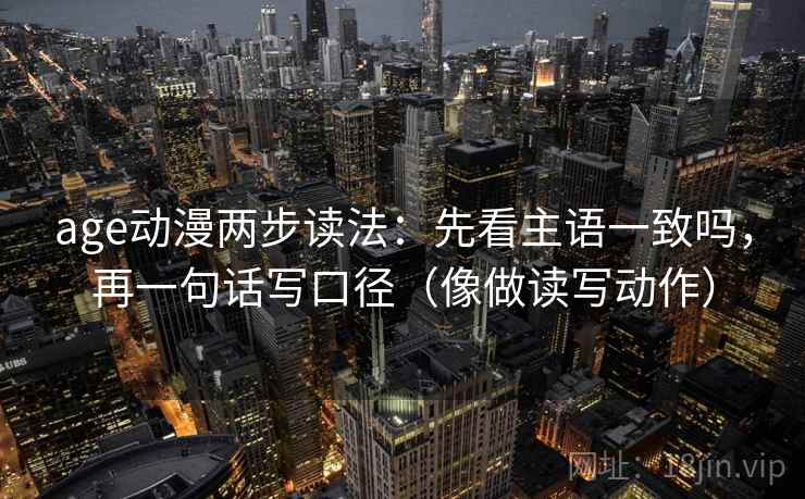 age动漫两步读法：先看主语一致吗，再一句话写口径（像做读写动作）  第2张