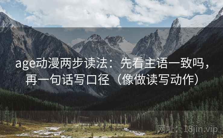 age动漫两步读法：先看主语一致吗，再一句话写口径（像做读写动作）