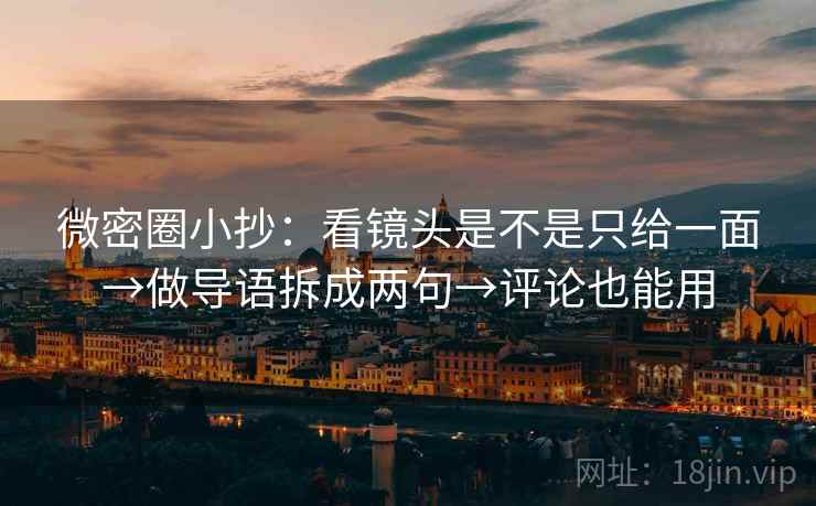 微密圈小抄：看镜头是不是只给一面→做导语拆成两句→评论也能用  第2张