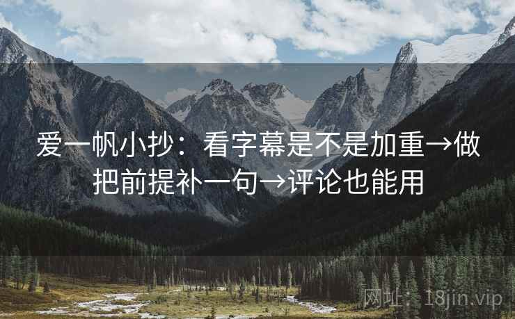 爱一帆小抄：看字幕是不是加重→做把前提补一句→评论也能用  第2张