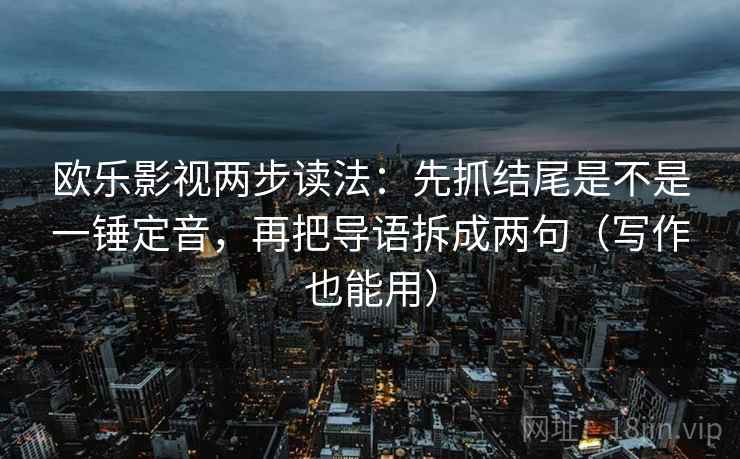 欧乐影视两步读法：先抓结尾是不是一锤定音，再把导语拆成两句（写作也能用）  第2张