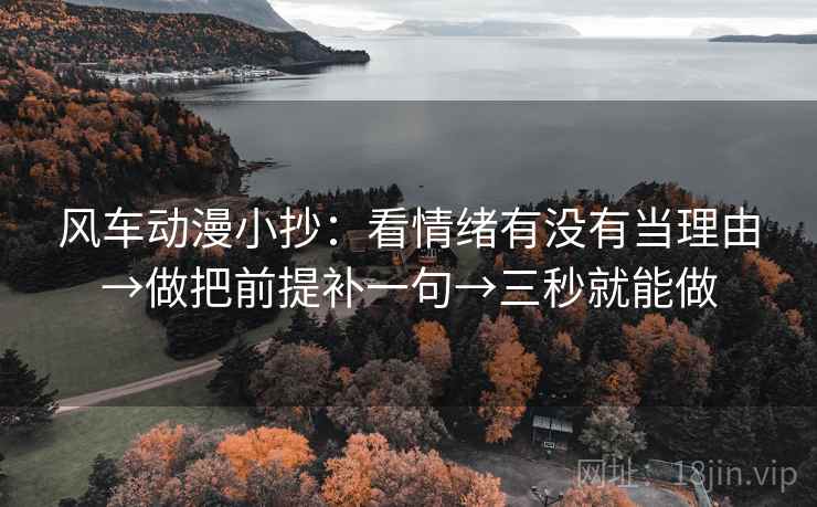 风车动漫小抄：看情绪有没有当理由→做把前提补一句→三秒就能做  第2张
